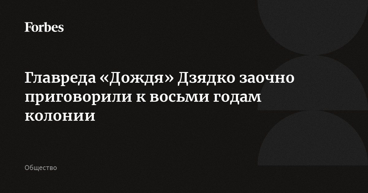 Суд в Москве заочно приговорил главреда «Дождя» (признан в России иноагентом и нежелательной организацией) Дзядко (признан иноагентом, внесен Росфинмониторингом в перечень лиц, пр