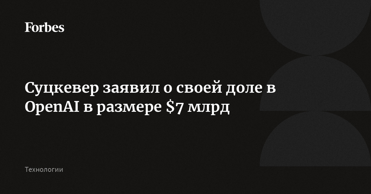 Сооснователь OpenAI Суцкевер заявил, что его доля в разработчике ChatGPT оценивается примерно в $7 млрд, сообщает Bloomberg. Это делает его одним из крупнейших частных акционеров ИИ-ст