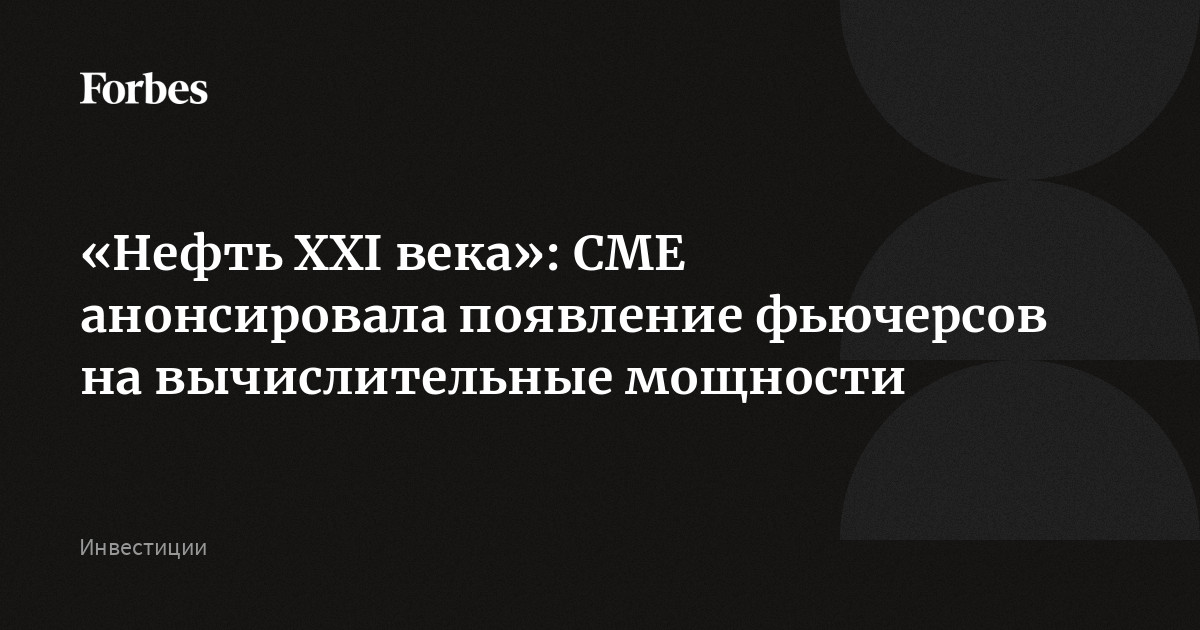 В США появятся фьючерсы на вычислительные мощности: над созданием такого рынка работают биржа CME и поставщик индексов Silicon Data. На фоне повышенного спроса со
