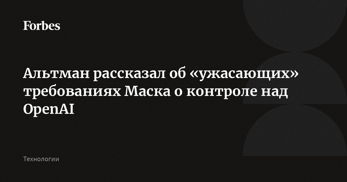 Альтман заявил в суде, что Маск требовал 90% акций OpenAI и хотел передать контроль над компанией своим детям в случае его смерти, пишет Financial Times. Как сообщает A
