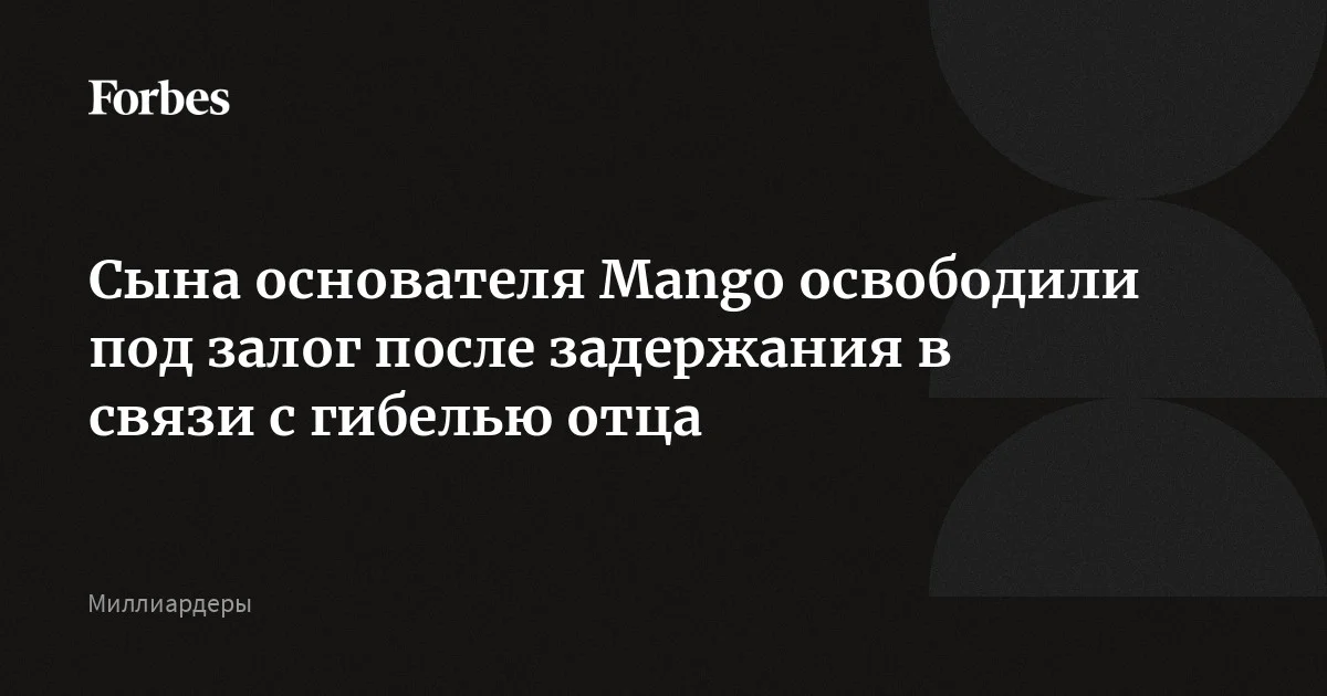 Сына основателя Mango Исака Андика освободили под залог после того, как он провел семь часов под стражей по подозрению в убийстве собственного отца в декабре 20