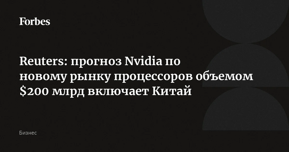 Прогноз Nvidia по новому рынку центральных процессоров объемом $200 млрд включает Китай, пишет Reuters со ссылкой на гендиректора компании Дженсена Хуанга. Nvidi