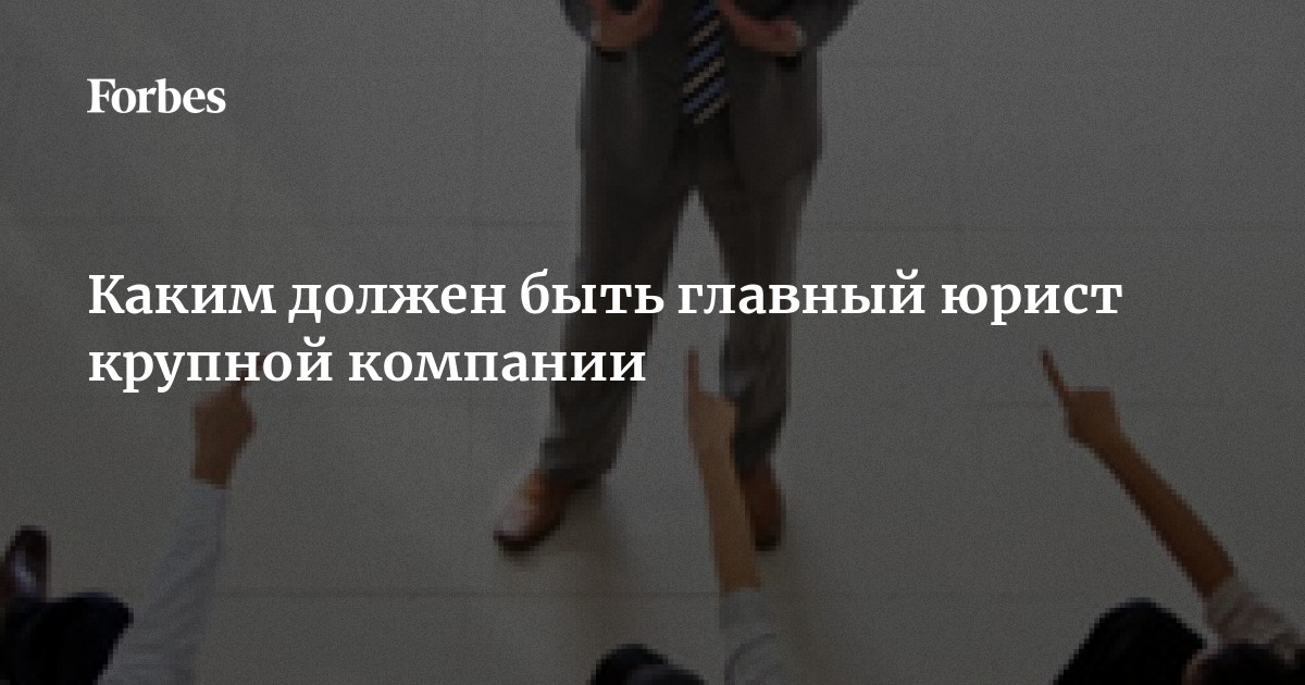 Каким должен быть главный юрист крупной компании | Forbes.ru