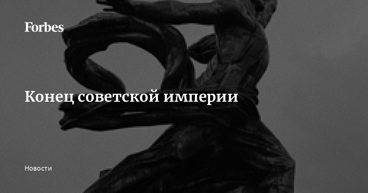 Конец советской империи | Forbes.ru