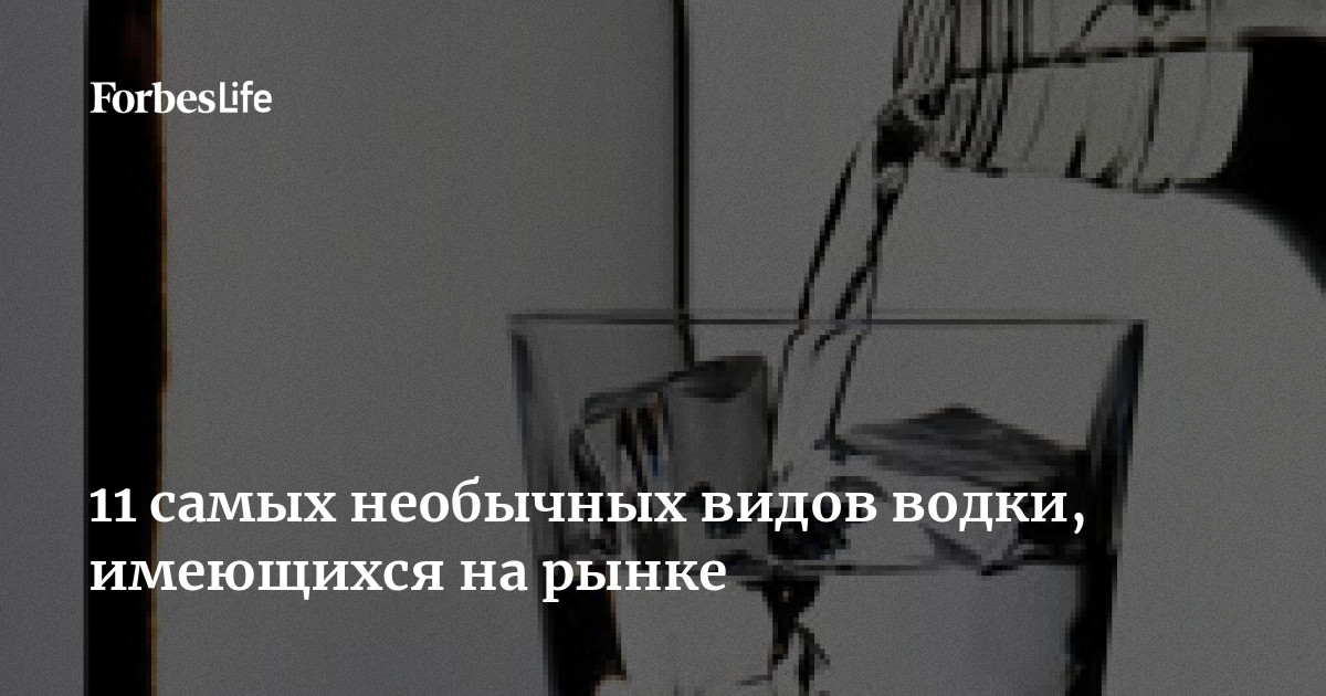 11 Самых Необычных Видов Водки, Имеющихся На Рынке | Forbes Life