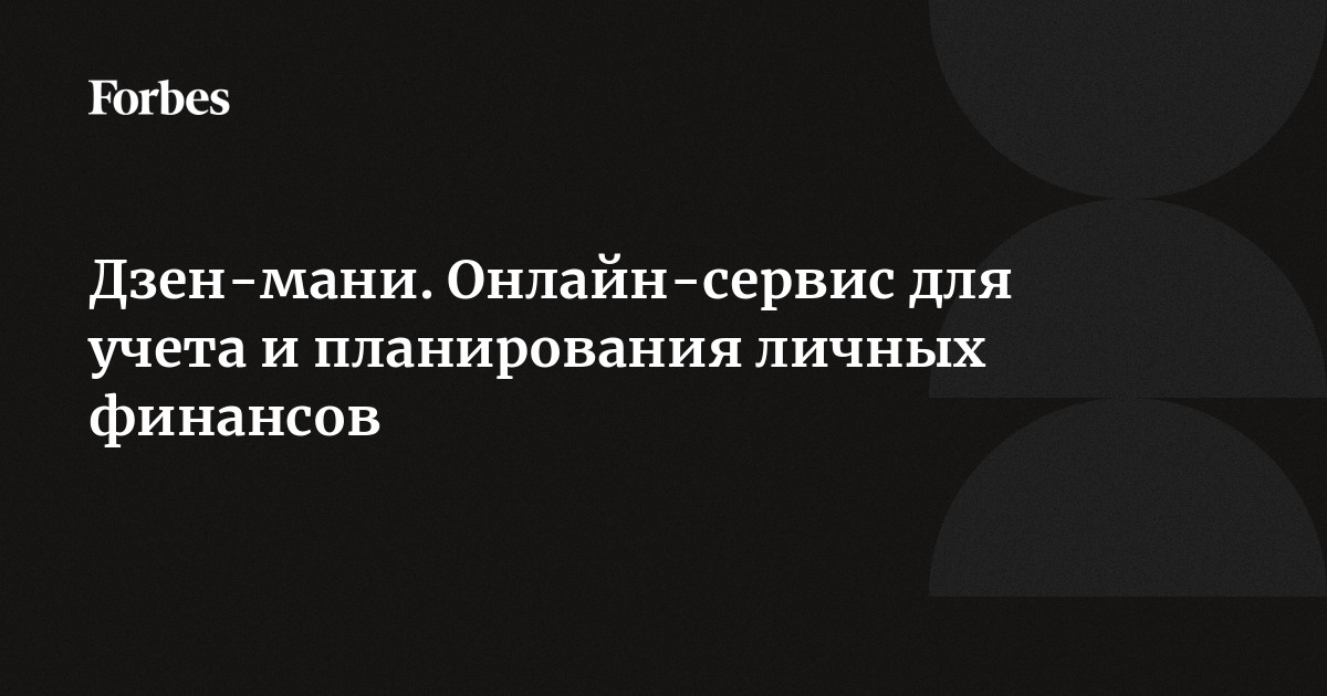 Дзен-мани. Онлайн-сервис для учета и планирования личных финансов  Forbes.ru