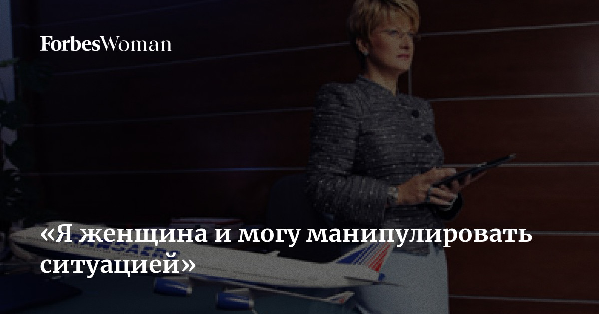 «Я женщина и могу манипулировать ситуацией» | ForbesWoman