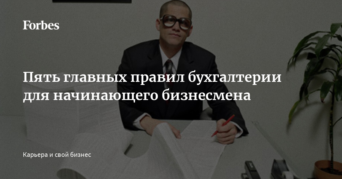 Пять главных правил бухгалтерии для начинающего бизнесмена | Forbes.ru
