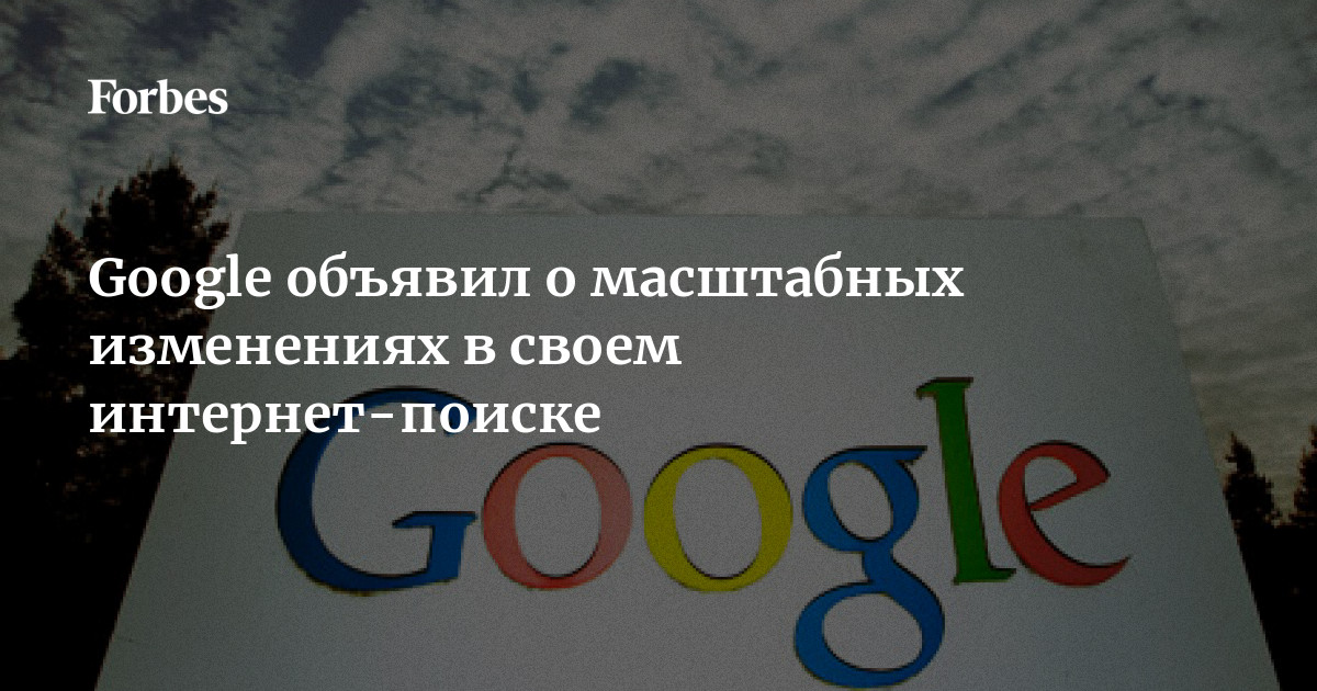 Google Объявил О Самых Масштабных Изменениях В Своей Поисковой Системе