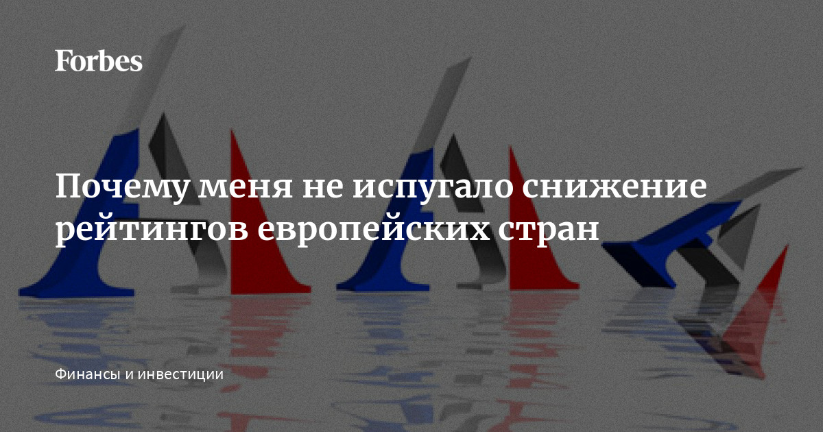 Почему меня не испугало снижение рейтингов европейских стран | Forbes.ru