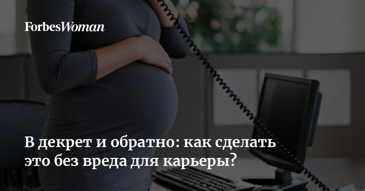 В декрет и обратно: как сделать это без вреда для карьеры? | ForbesWoman